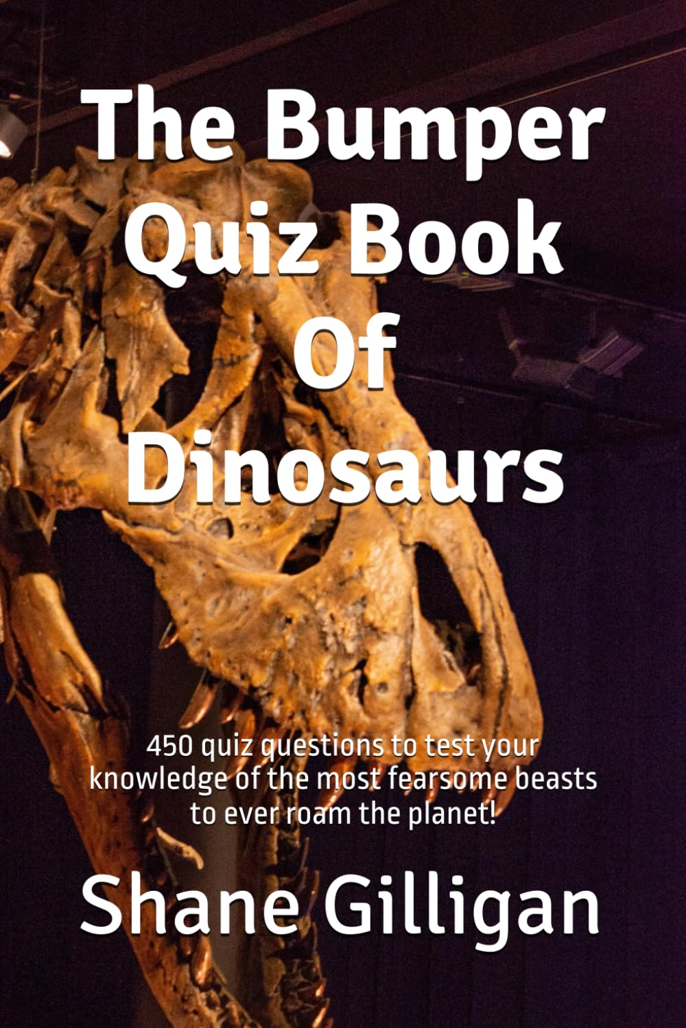 The Bumper Quiz Book Of Dinosaurs: 450 quiz questions to test your knowledge of the most fearsome beasts to ever roam the planet!