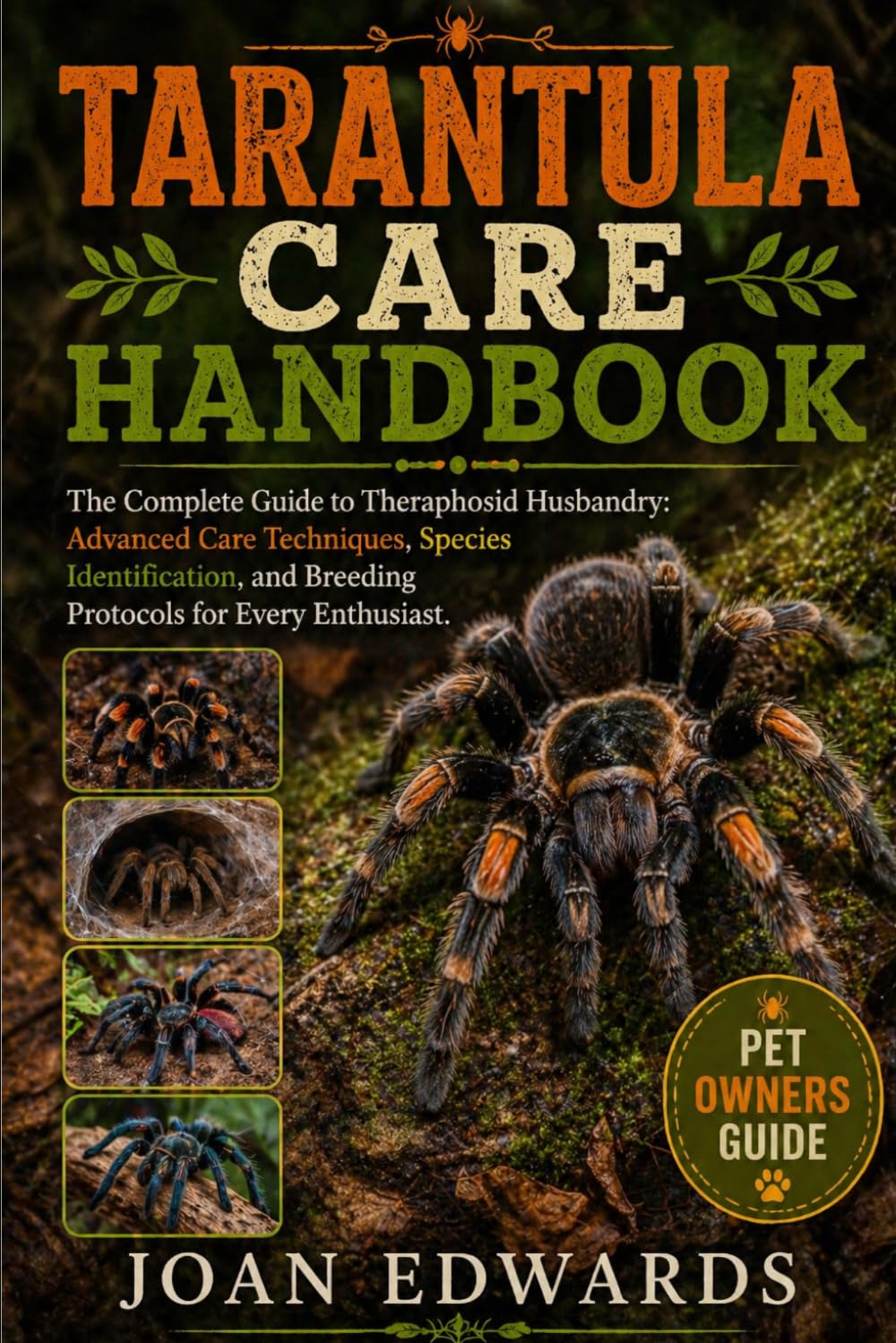 TARANTULA CARE HANDBOOK: The Complete Guide to Theraphosid Husbandry: Advanced Care Techniques, Species Identification, and Breeding Protocols for Every Enthusiast.