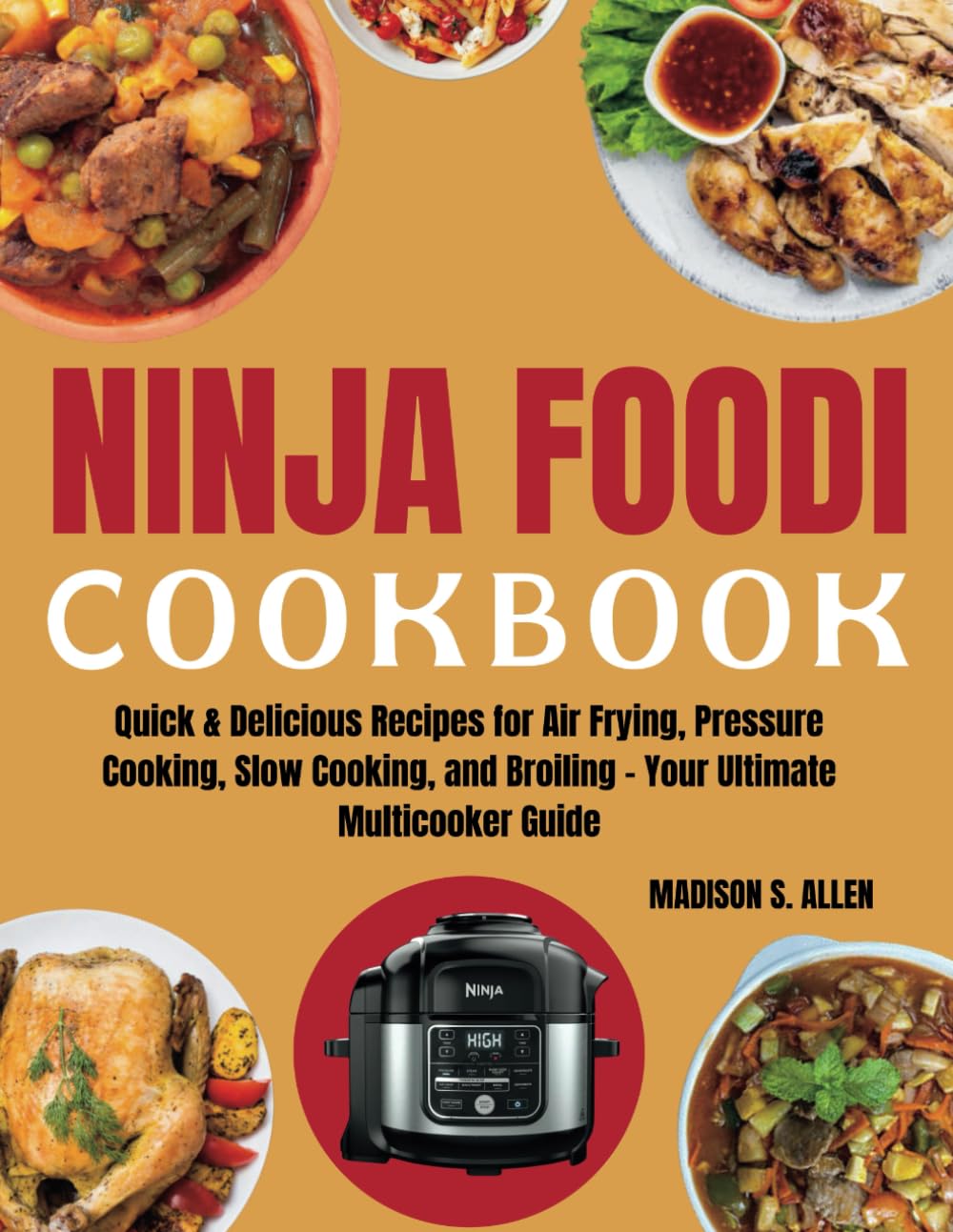 NINJA FOODI COOKBOOK: Quick & Delicious Recipes for Air Frying, Pressure Cooking, Slow Cooking, and Broiling – Your Ultimate Multicooker Guide