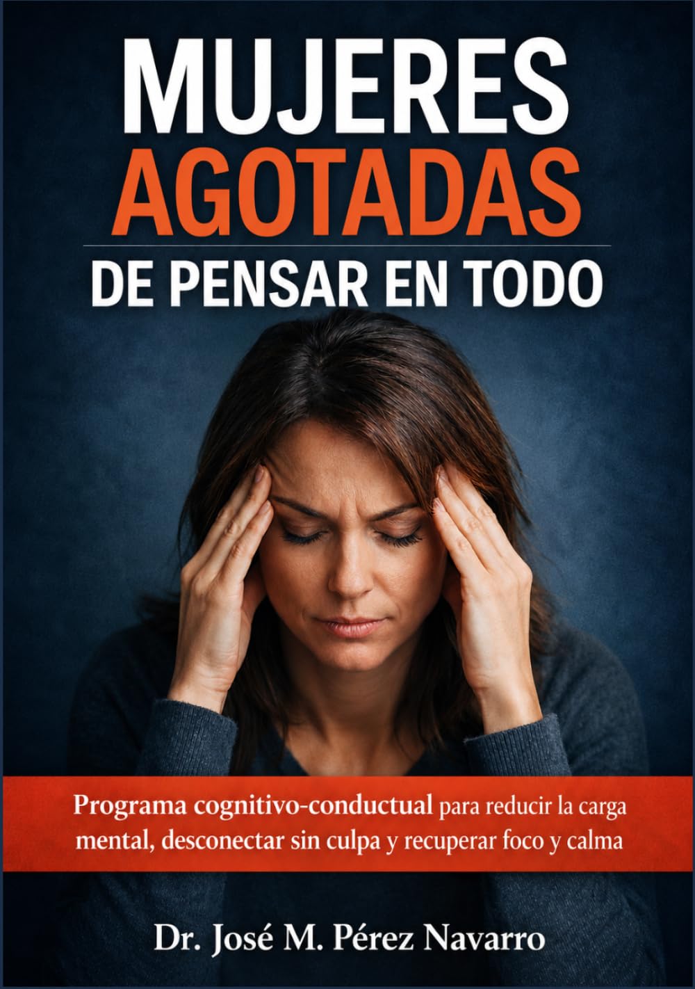 Mujeres agotadas de pensar en todo: Programa cognitivo-conductual para reducir la carga mental, desconectar sin culpa y recuperar foco y calma
