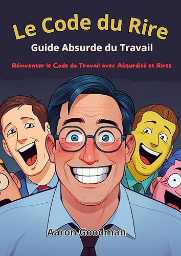 Le Code du Rire: Guide Absurde du Travail: e Guide Ultime de l'Humour au Travail: Réinventer le Code du Travail avec Absurdité et Rires" (French Edition)