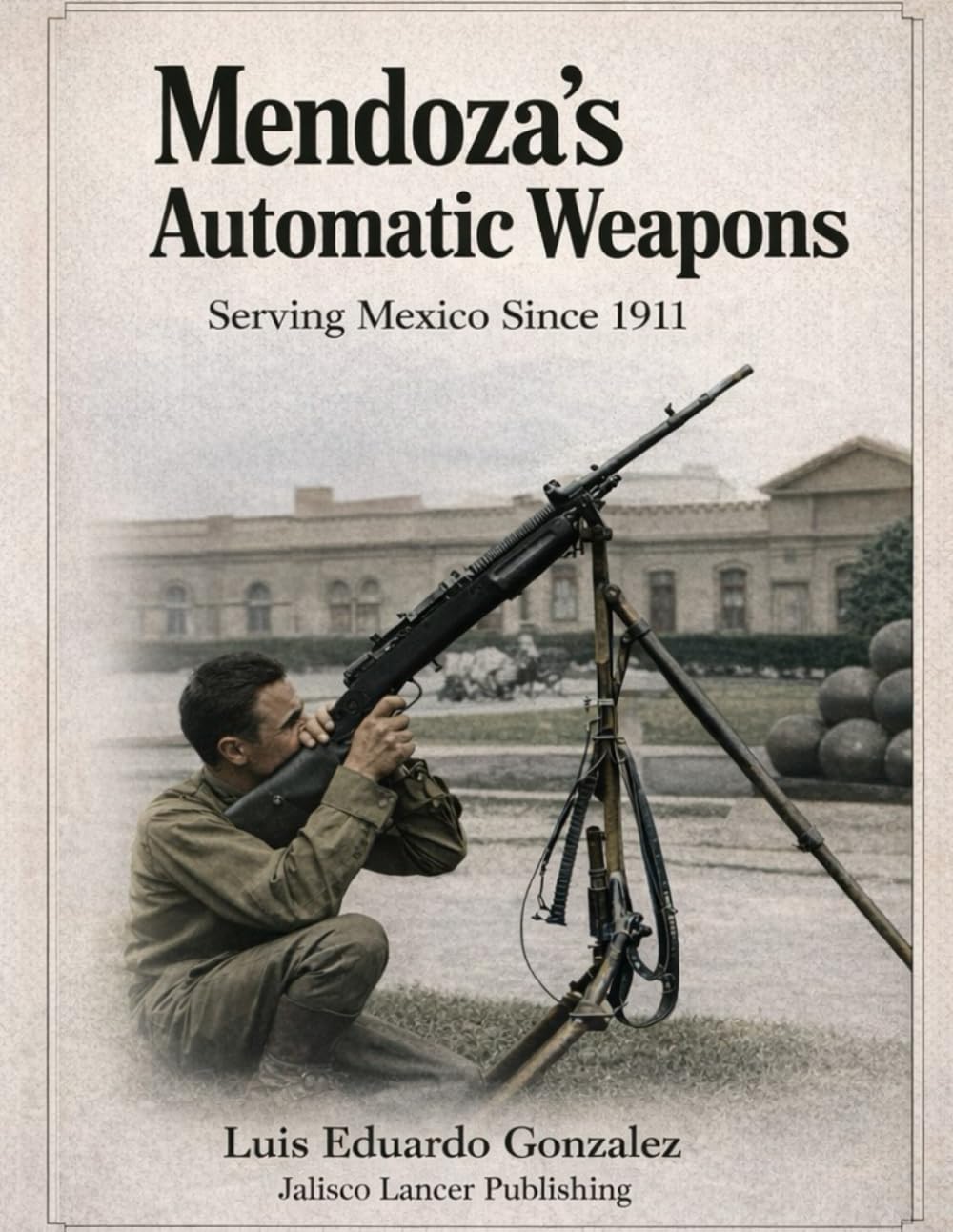 Mendoza´s Automatic Weapons: Serving Mexico Since 1911: 13 (Mexican military firearms)