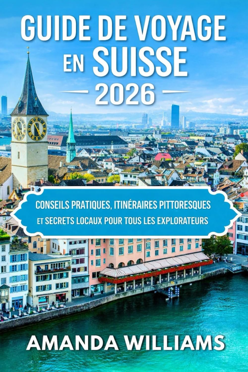 GUIDE DE VOYAGE EN SUISSE 2026: Conseils pratiques, itinéraires pittoresques et secrets locaux pour tous les explorateurs