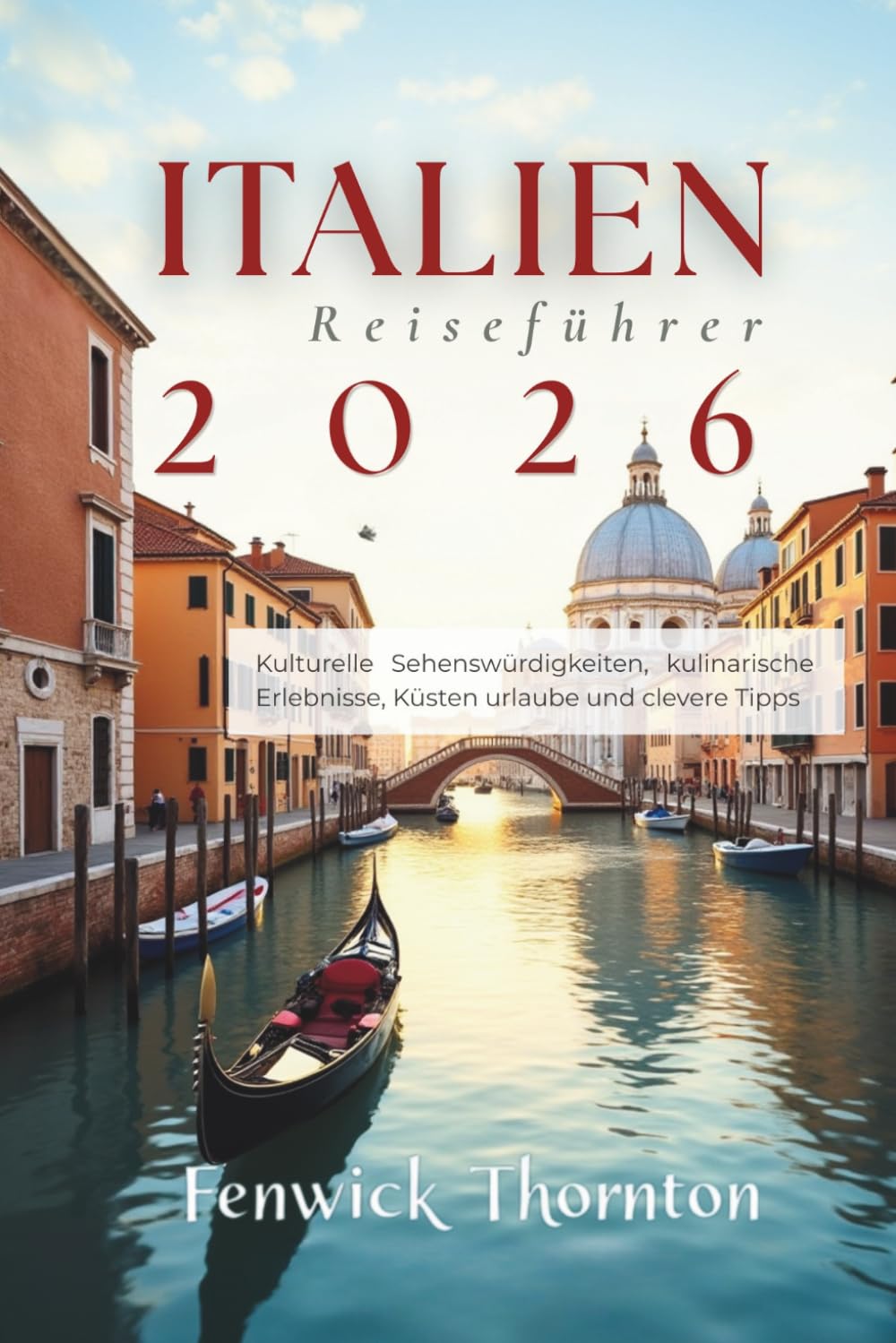 Italien Reiseführer 2026: Kulturelle Sehenswürdigkeiten, kulinarische Erlebnisse, Küsten urlaube und clevere Tipps