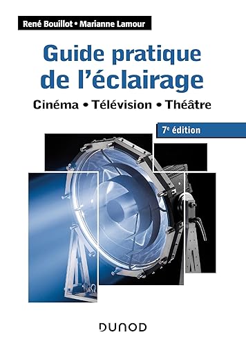 Guide pratique de l'éclairage - 7e éd. - Cinéma, télévision, théâtre: Cinéma - Télévision - Théâtre