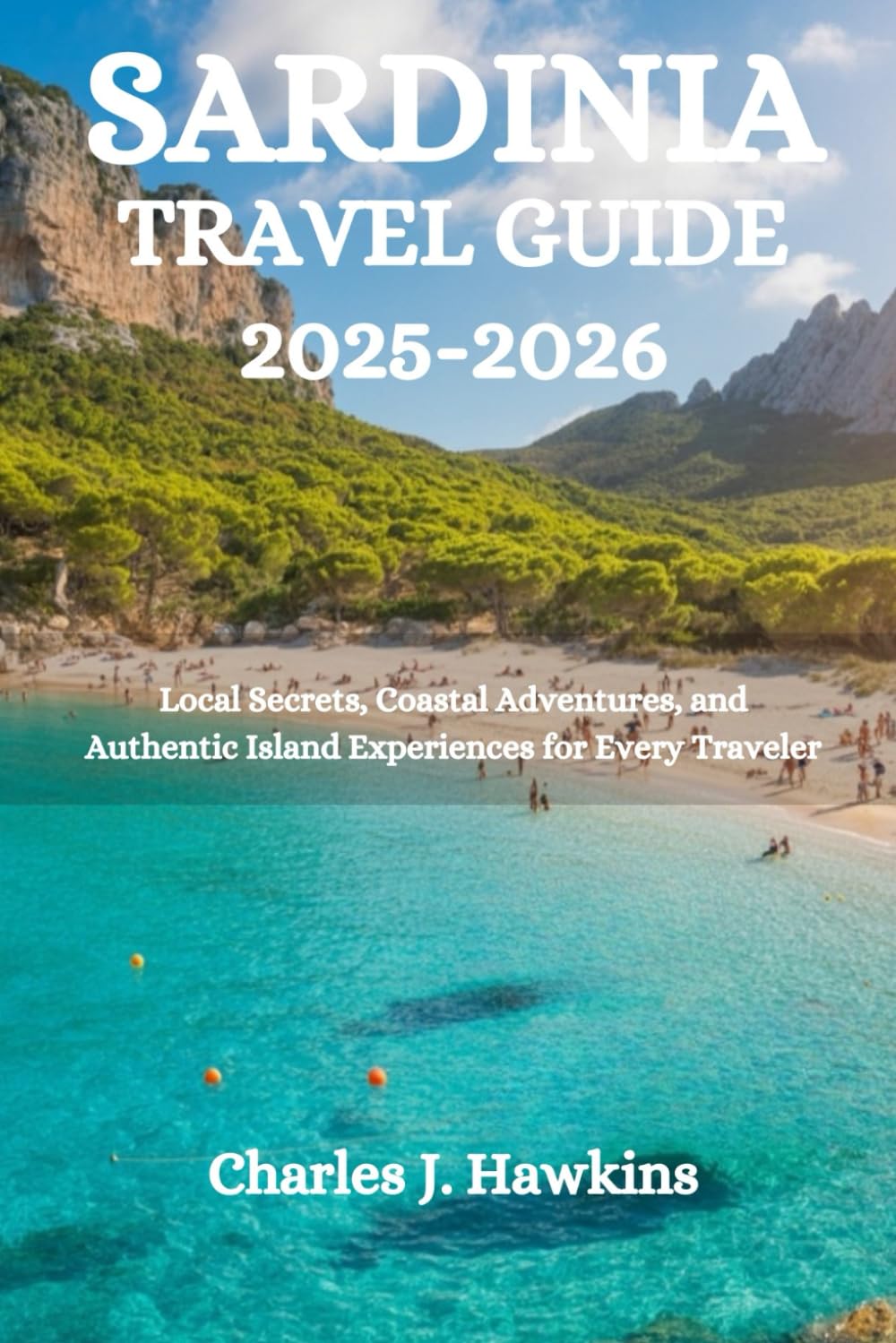 SARDINIA TRAVEL GUIDE 2025-2026: Local Secrets, Coastal Adventures, and Authentic Island Experiences for Every Traveler