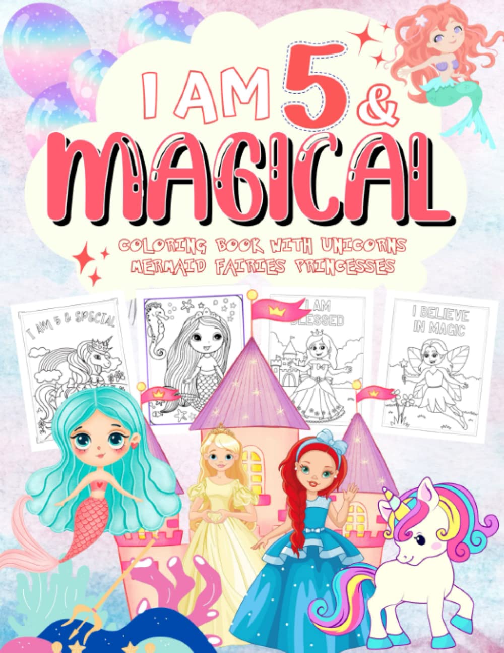 I Am 5 & Magical Coloring Book with Unicorns Mermaids Fairies Princesses: Cute Birthday & Christmas Gifts for 5 Year Old Girls.