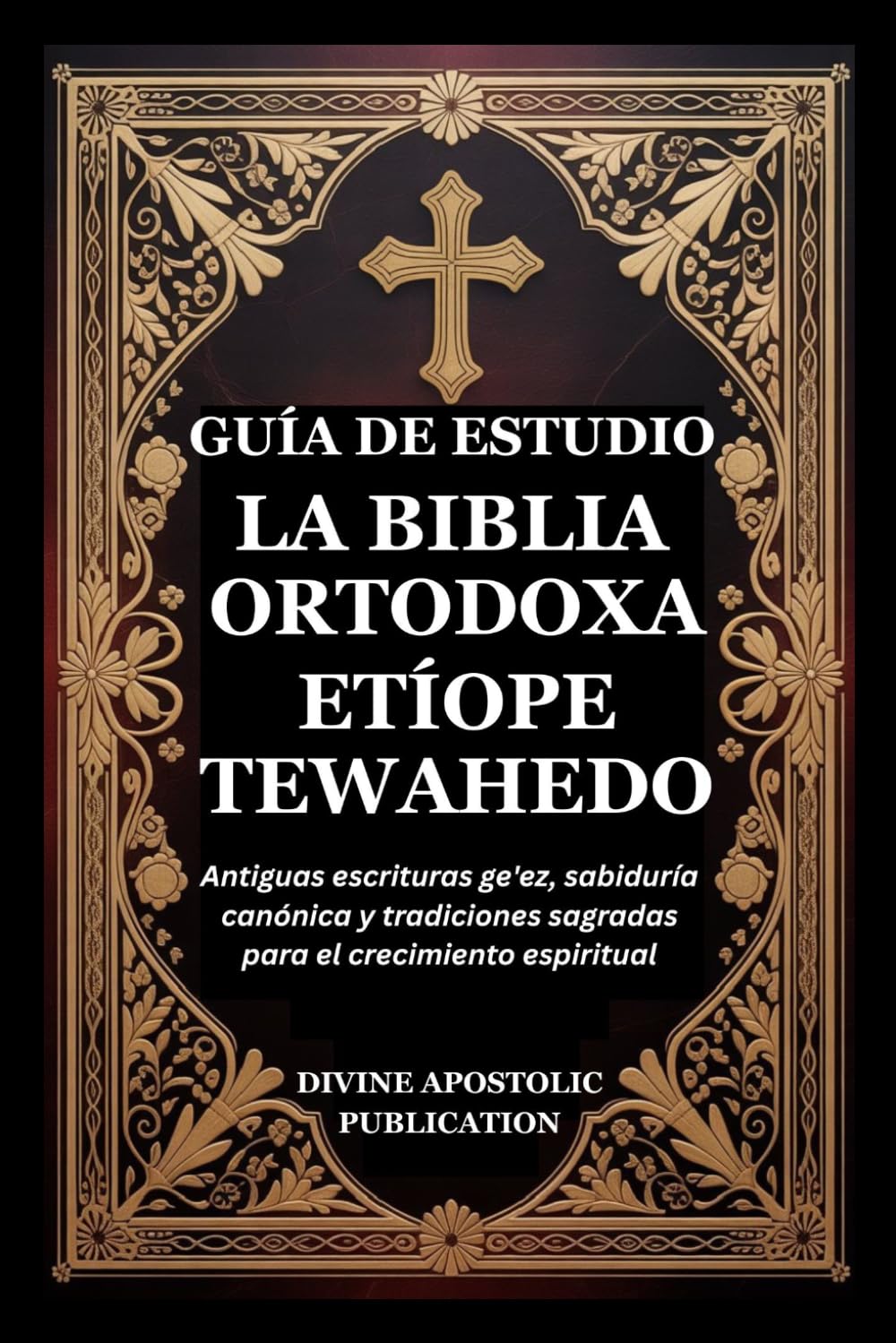 GUÍA DE ESTUDIO LA BIBLIA ORTODOXA ETÍOPE TEWAHEDO: Antiguas escrituras ge'ez, sabiduría canónica y tradiciones sagradas para el crecimiento espiritual