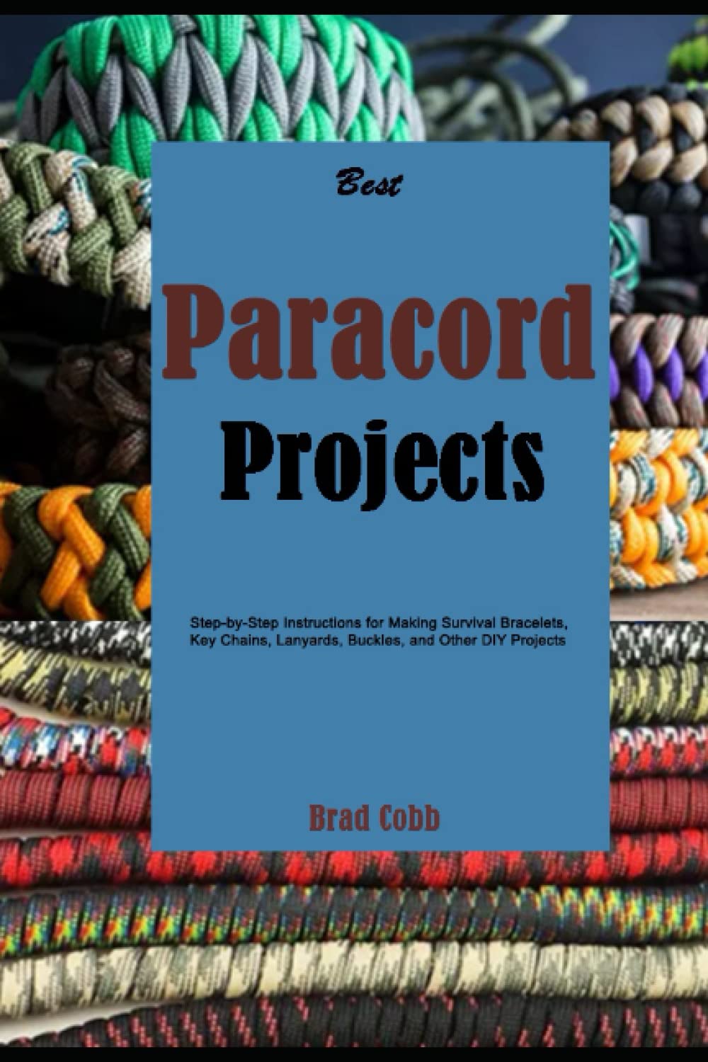 Best Paracord Projects: Step-by-Step Instructions for Making Survival Bracelets, Key Chains, Lanyards, Buckles, and Other DIY Projects