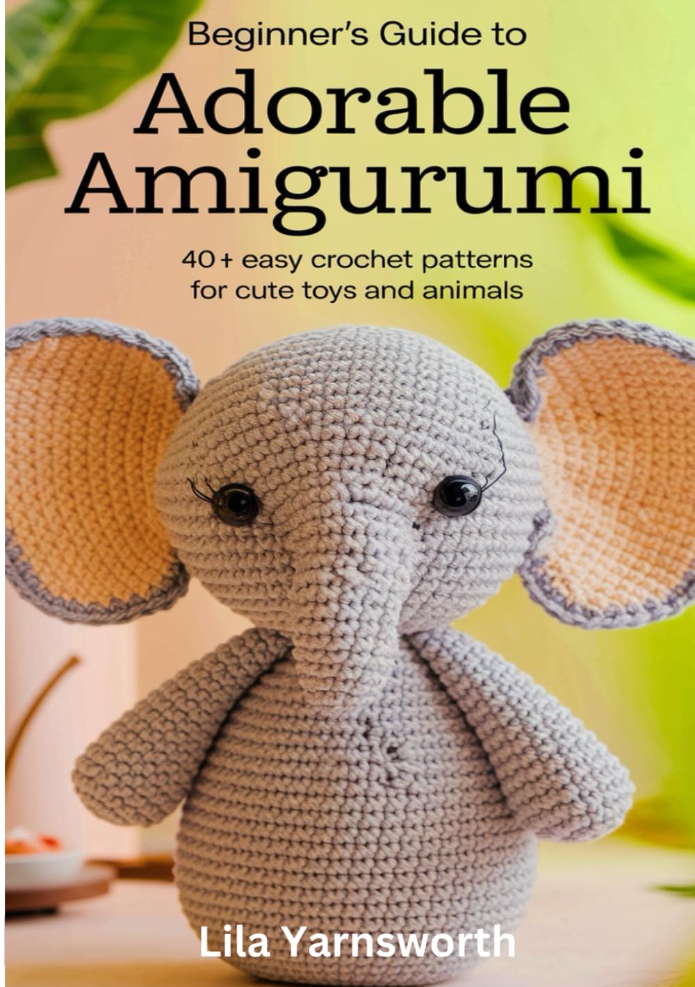 Beginner's Guide to Adorable Amigurumi: 40+ Easy Crochet Patterns for Cute Toys and Animals