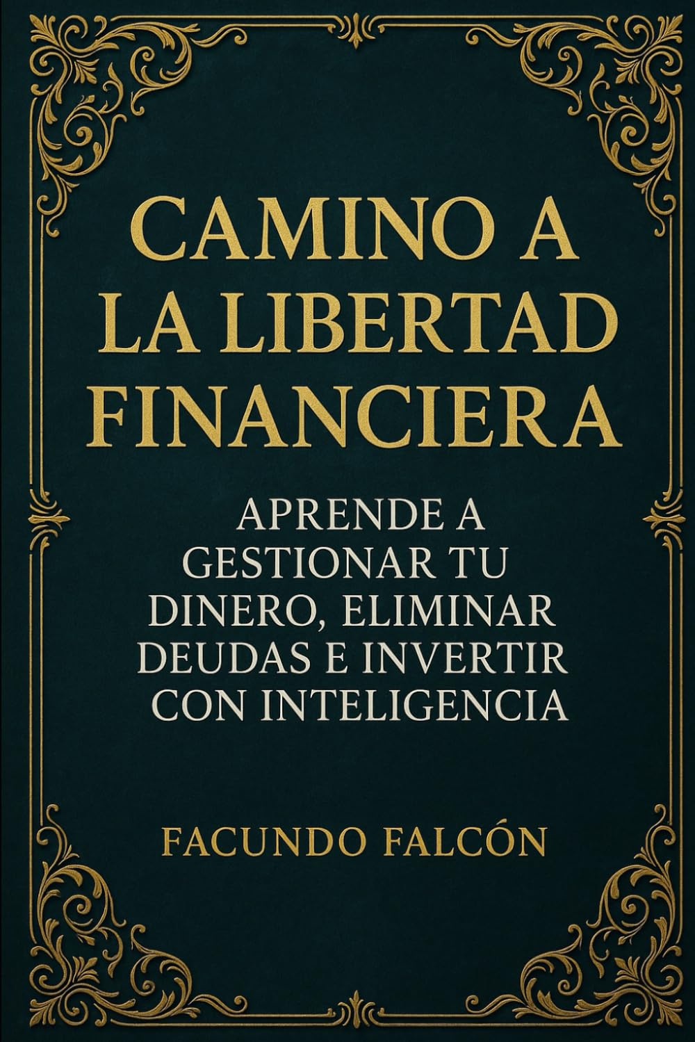 CAMINO A LA LIBERTAD FINANCIERA: Aprende a gestionar tu dinero, eliminar deudas e invertir con inteligencia