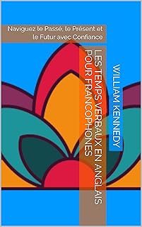Les Temps Verbaux en Anglais pour Francophones: Naviguez le Passé, le Présent et le Futur avec Confiance