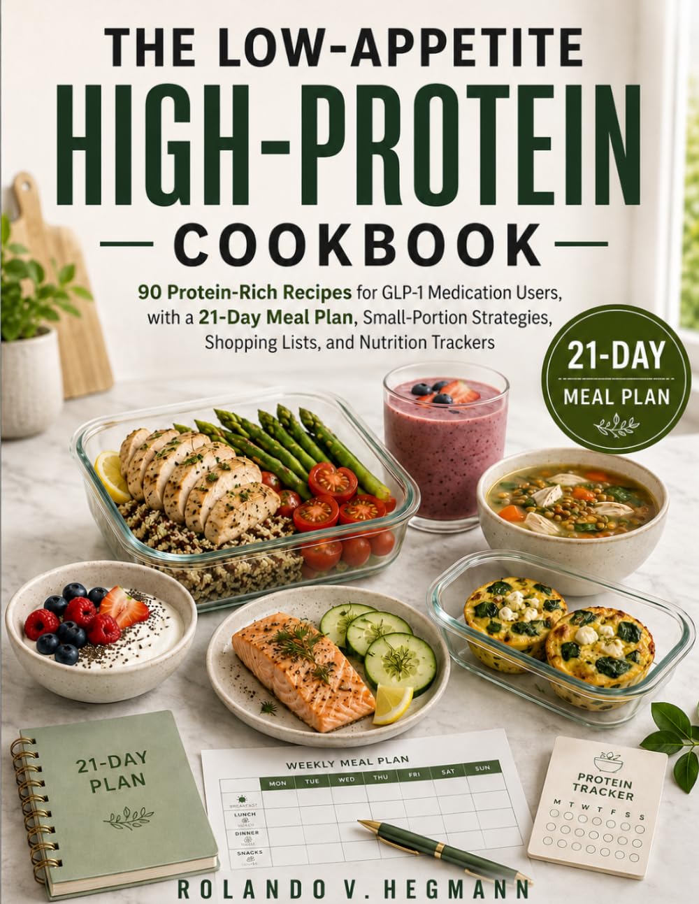 THE LOW-APPETITE HIGH-PROTEIN COOKBOOK: 90 Protein-Rich Recipes for GLP-1 Medication Users, with a 21-Day Meal Plan, Small-Portion Strategies, Shopping Lists, and Nutrition Trackers