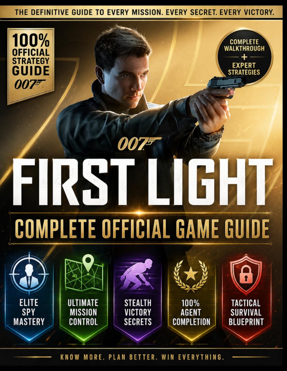 007 FIRST LIGHT: COMPLETE OFFICIAL GAME GUIDE Complete Walkthrough Covering Every Mission From Beginning To End, Including Stealth Strategies, Combat ... And Advanced Tactics For Full Game Comp