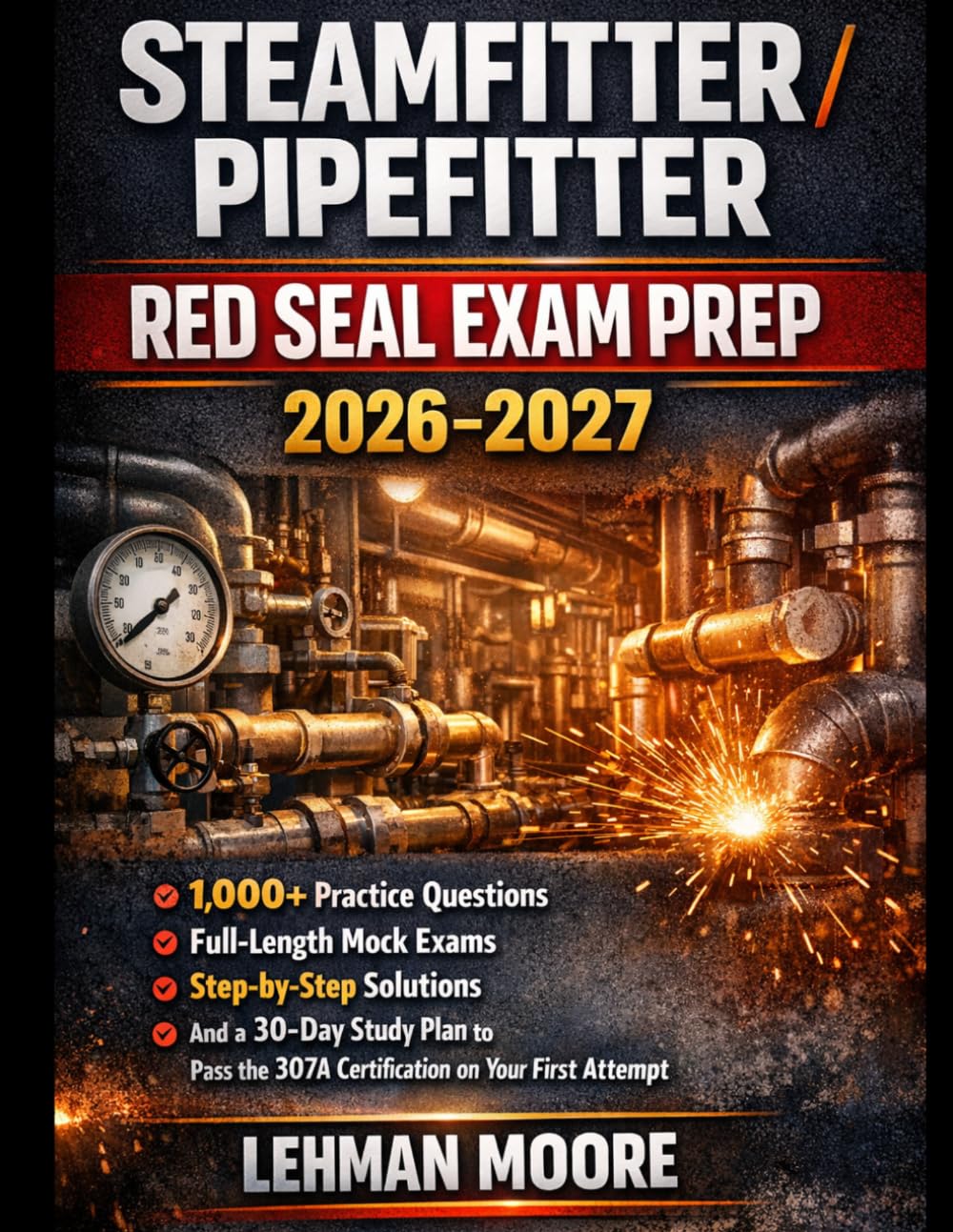 STEAMFITTER / PIPEFITTER RED SEAL EXAM PREP 2026–2027: 1,000+ Practice Questions, Full-Length Mock Exams, Step-by-Step Solutions, and a 30-Day Study ... the 307A Certification on Your First Attempt