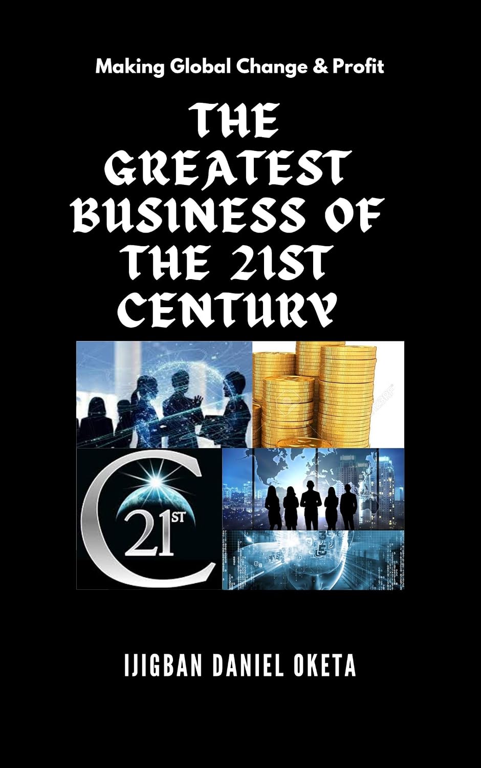 THE GREATEST BUSINESS OF THE 21ST CENTURY : Making Global Change and Profit.