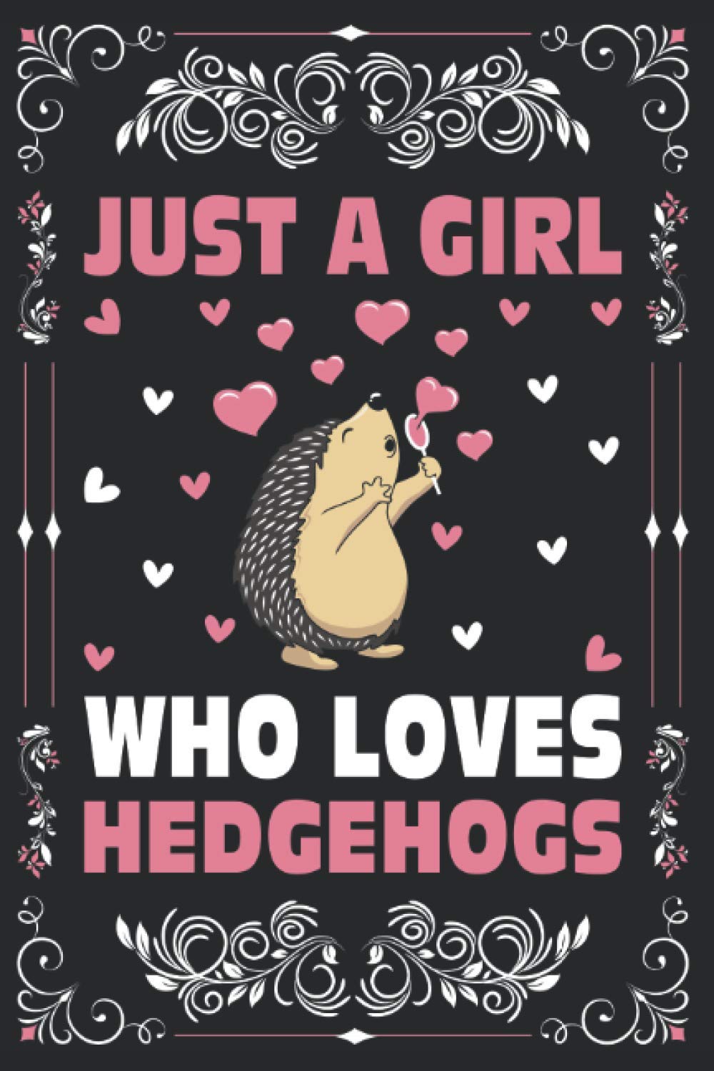 Hedgehogs Notebook Journal: Just A Girl Who Loves Hedgehogs Notebook For Women's Girl's Kid's Gift: Hedgehogs Journal