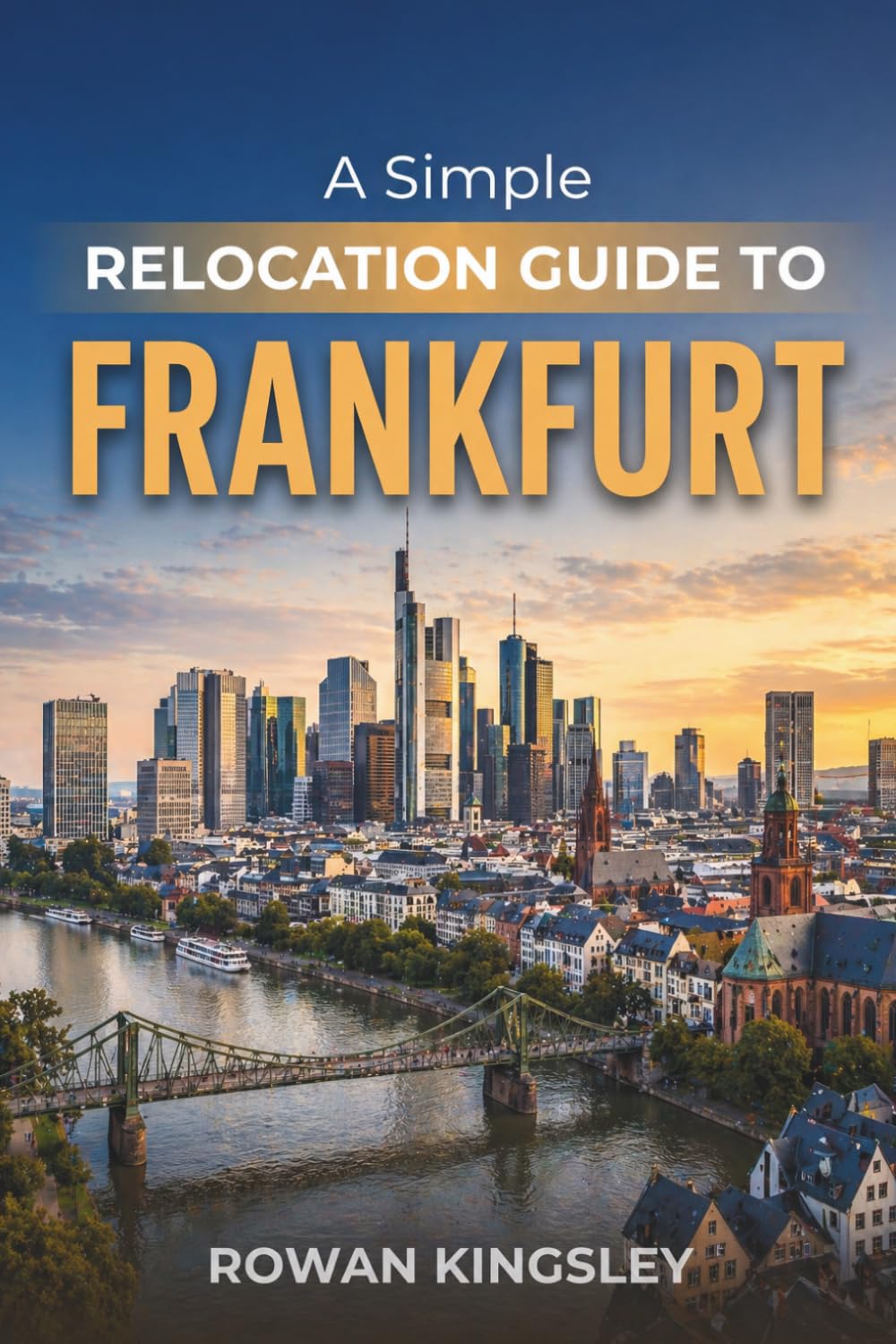 A Simple Relocation Guide to Frankfurt: A Step-by-Step Guide to Visas, Housing, Cost of Living, Healthcare, and Settling In