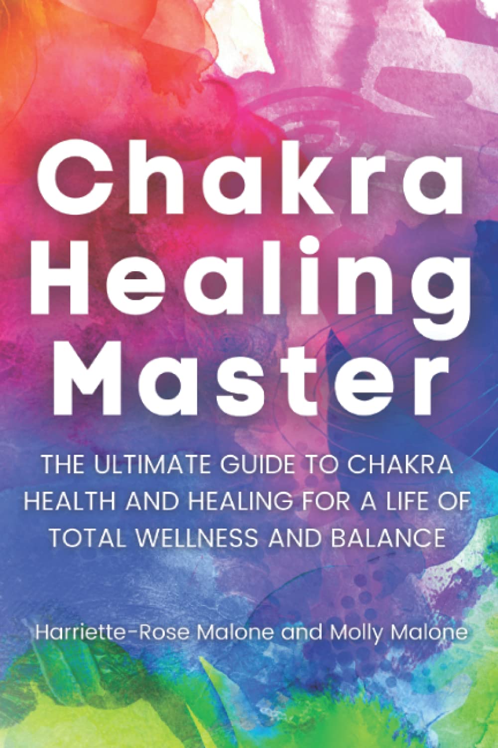 Chakra Healing Master: The Ultimate Guide to Chakra Health and Healing for a Life of Total Wellness and Balance