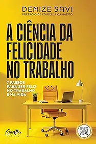 A ciência da felicidade no trabalho: 7 passos para ser feliz no trabalho e na vida