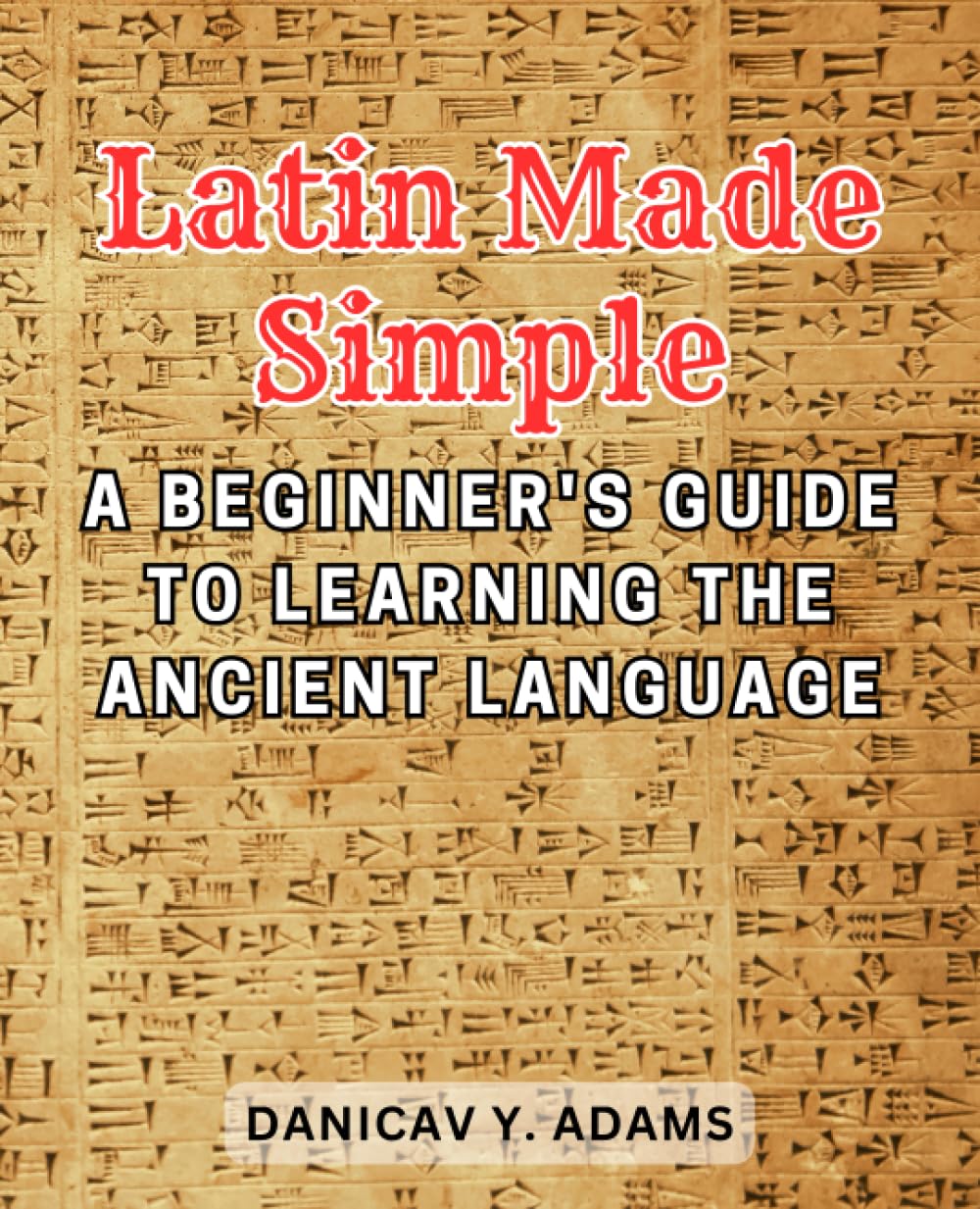 Latin Made Simple: A Beginner's Guide to Learning the Ancient Language: Unlock the Beauty and Richness of Latin with Step-by-Step Lessons and Engaging Exercises