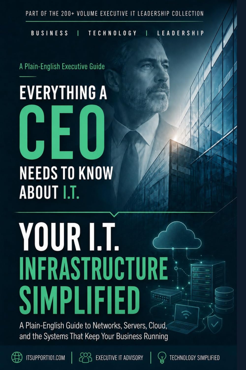 Your I.T. Infrastructure Simplified: A Plain-English Guide to the Networks, Systems, and Core Technology Your Business Relies On (Everything A CEO Should Know About I.T.)
