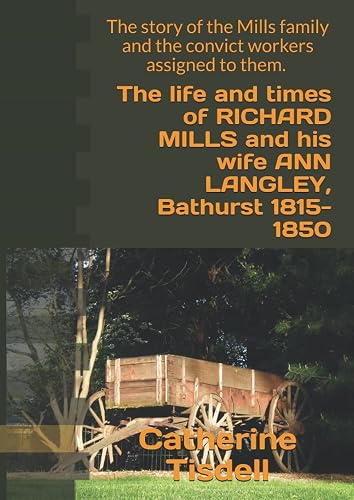 The life and times of RICHARD MILLS and his wife ANN LANGLEY, Bathurst 1815-1850: The story of the Mills family and the convict workers assigned to them.