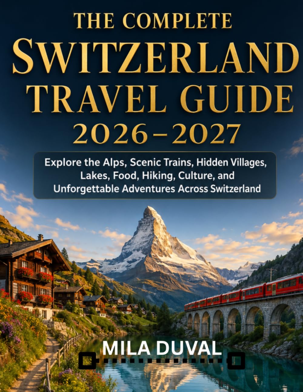 THE COMPLETE SWITZERLAND TRAVEL GUIDE 2026-2027: Explore the Alps, Scenic Trains, Hidden Villages, Lakes, Food, Hiking, Culture, and Unforgettable Adventures Across Switzerland