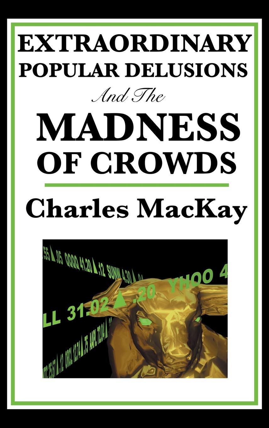 Extraordinary Popular Delusions and the Madness of Crowds: A Classic Study of Crowd Psychology, Financial Mania, and Human Folly