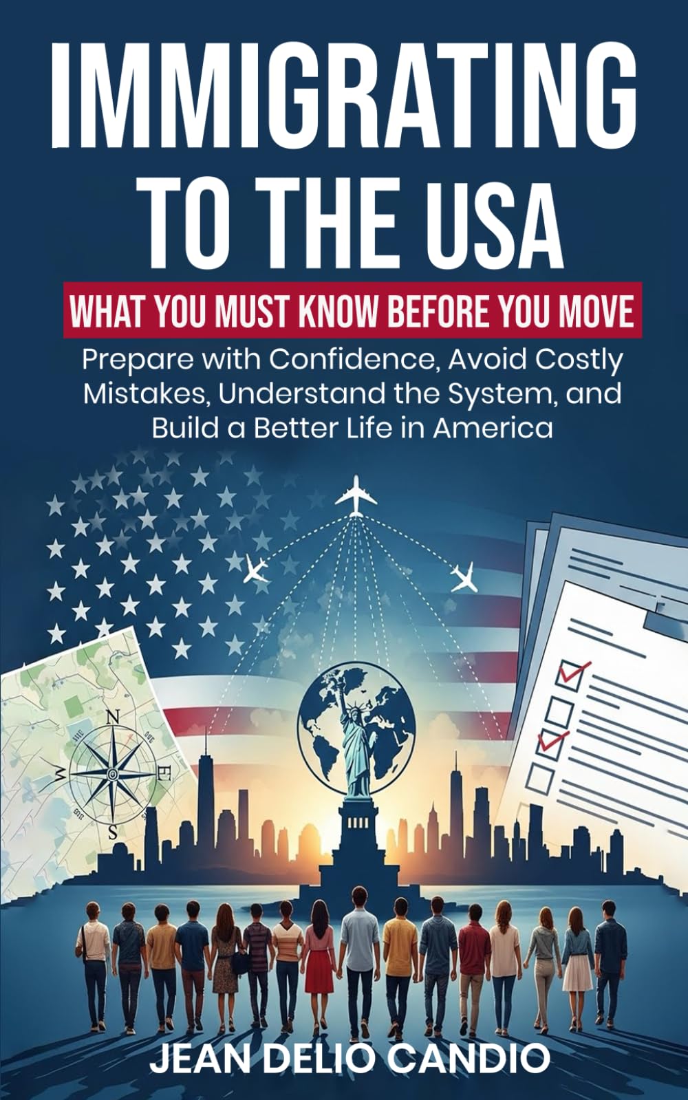 Immigrating to the USA: What You Must Know Before You Move: Prepare with Confidence, Avoid Costly Mistakes, Understand the System, and Build a Better Life in America