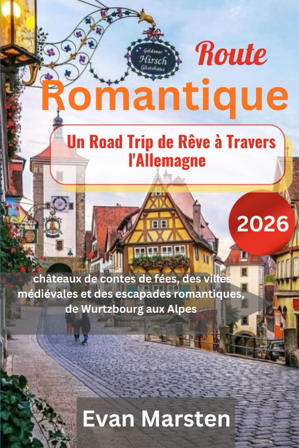Route Romantique : Un Road Trip de Rêve à Travers l'Allemagne (2026): châteaux de contes de fées, des villes médiévales et des escapades romantiques, de Wurtzbourg aux Alpes
