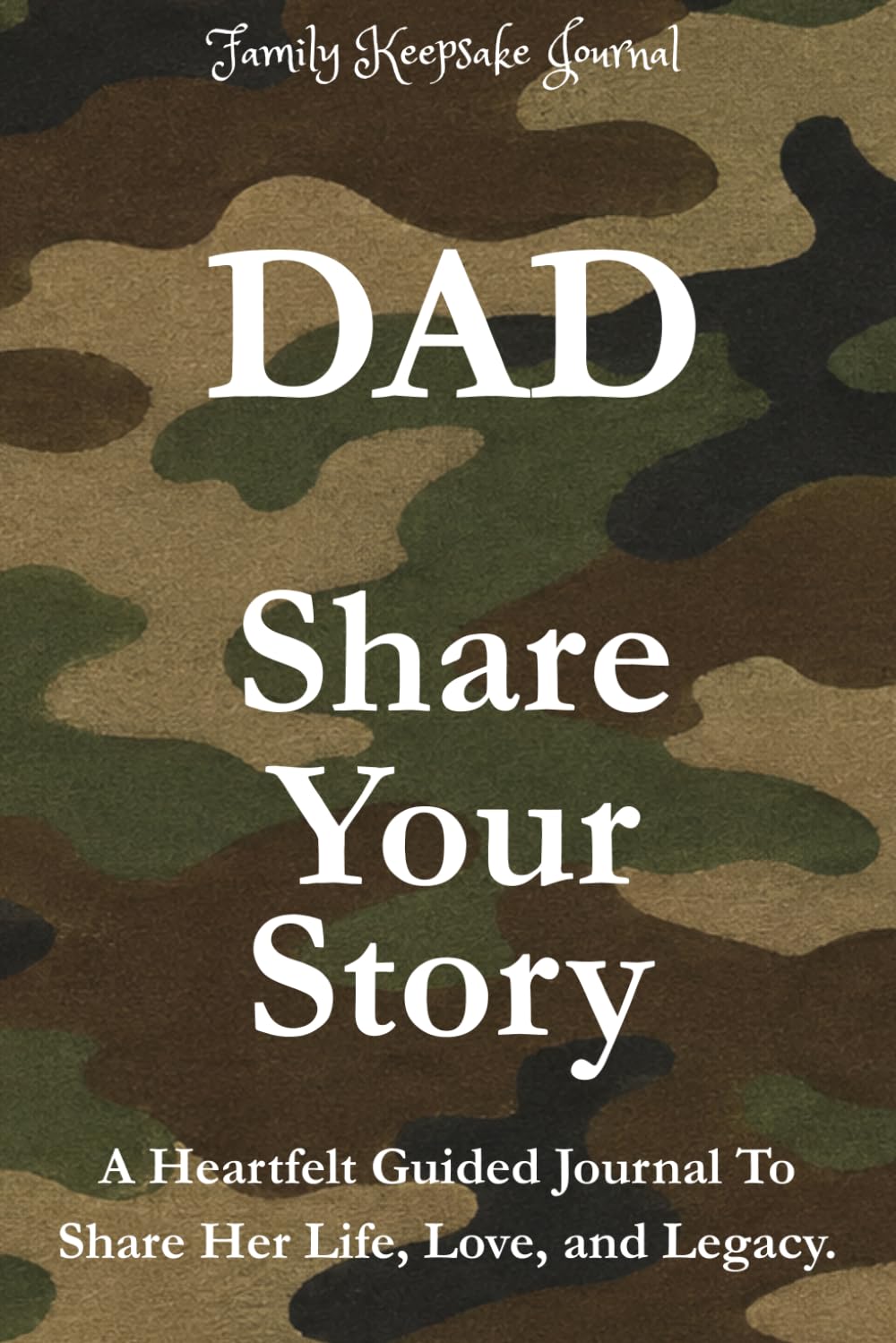 DAD, SHARE YOUR STORY: A Heartfelt Guided Journal To Share His Life, Love, and Legacy: Family Keepsake Journal