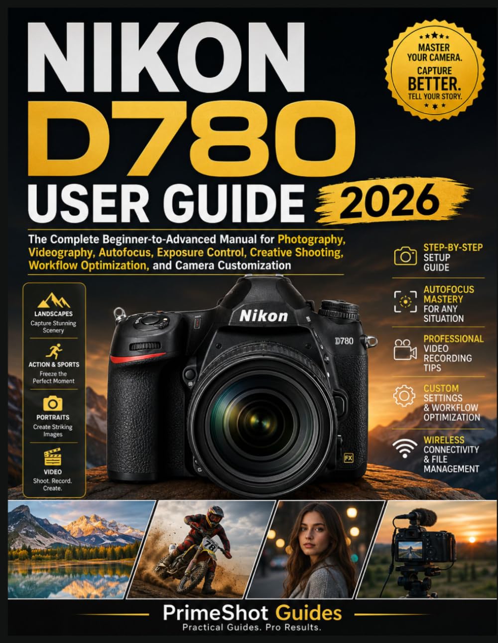 NIKON D780 USER GUIDE 2026: The Complete Beginner-to-Advanced Manual for Photography, Videography, Autofocus, Exposure Control, Creative Shooting, Workflow Optimization, and Camera Customization