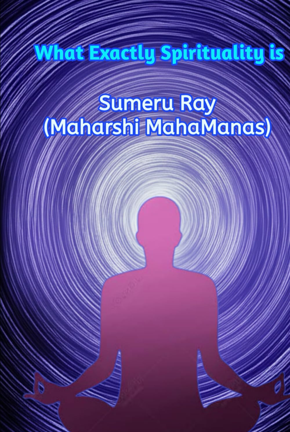 What Exactly Spirituality is: Learn true (Reasonable) spirituality and become an enlightened Human Being and true spiritual leader