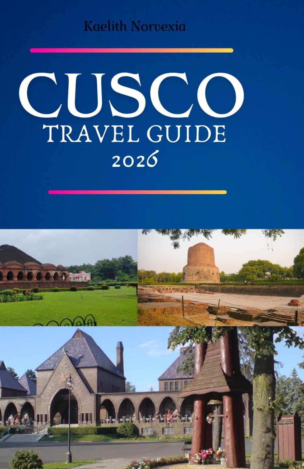 CUSCO TRAVEL GUIDE 2026: Where Ancient Civilizations Meet Modern Wanderers — A Complete Traveler’s Companion to Peru’s Timeless Capital of the Incas
