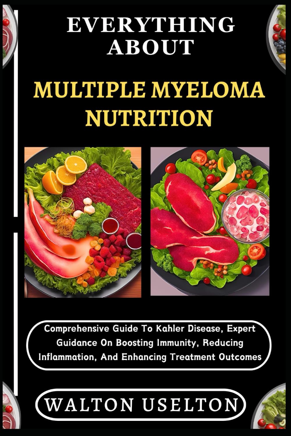 EVERYTHING ABOUT MULTIPLE MYELOMA NUTRITION: Comprehensive Guide To Kahler Disease, Expert Guidance On Boosting Immunity, Reducing Inflammation, And Enhancing Treatment Outcomes