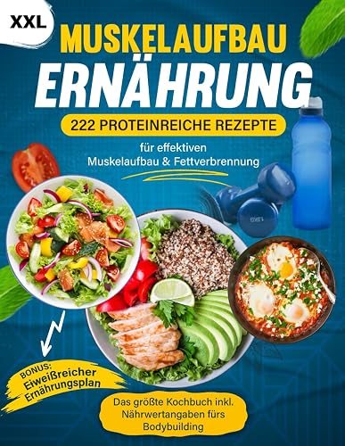 Muskelaufbau Ernährung XXL: 222 Proteinreiche Rezepte für effektiven Muskelaufbau &amp; Fettverbrennung - Das größte Kochbuch inkl. Nährwertangaben fürs Bodybuilding + BONUS Eiweißreicher Ernährungsplan
