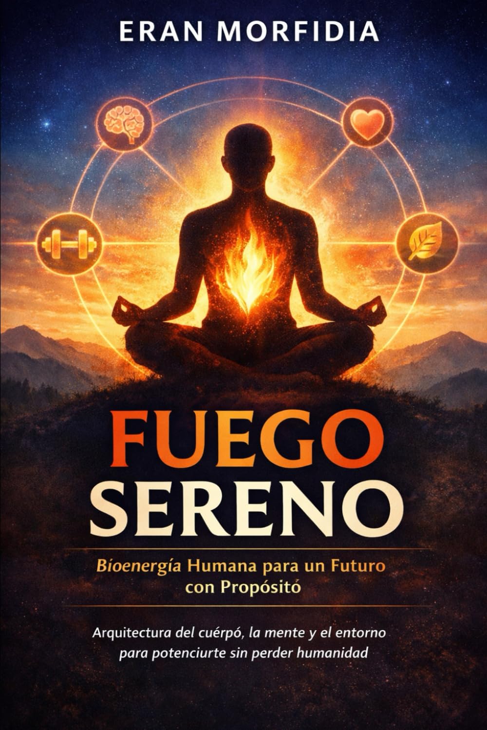Fuego Sereno: Bioenergía Humana para un Futuro con Propósito: Arquitectura del cuerpo, la mente y el entorno para potenciarte sin perder humanidad