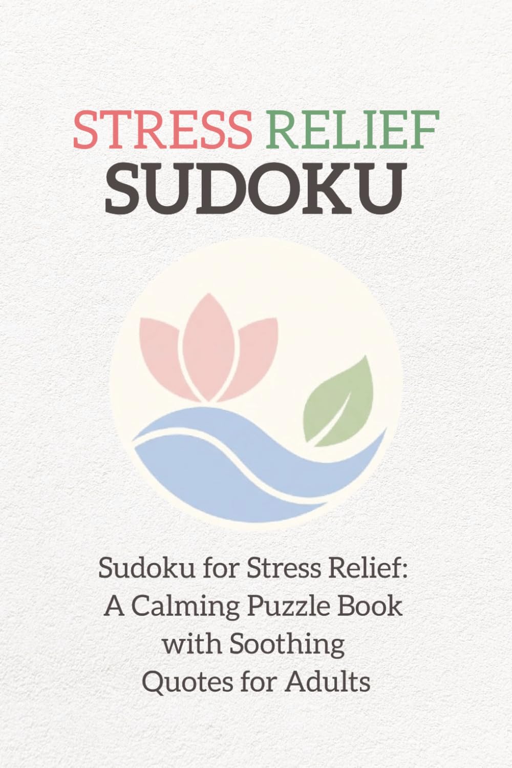 STRESS RELIEF SUDOKU: Sudoku Puzzle for Stress Relief | Help Quiet the Mind and Unwind | 6x9 Inches, 120 Pages | 60 Puzzles | Solutions Included