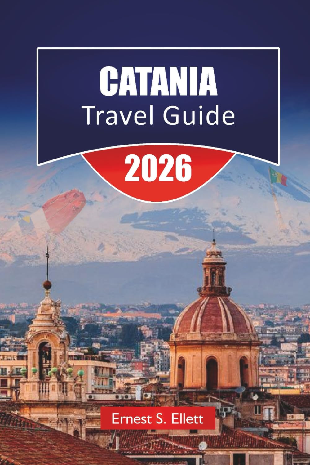 CATANIA TRAVEL GUIDE 2026: Discover Top Attractions, Historic Landmarks, Local Cuisine, and Cultural Experience in Eastern Sicily