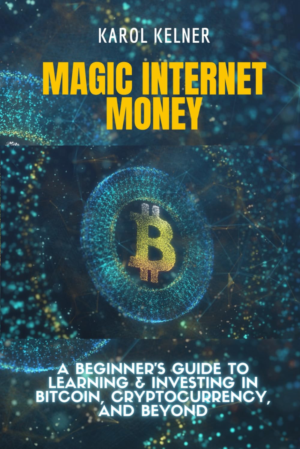 MAGIC INTERNET MONEY: A Beginner's Guide to Learning & Investing In Bitcoin, Cryptocurrency, and Beyond
