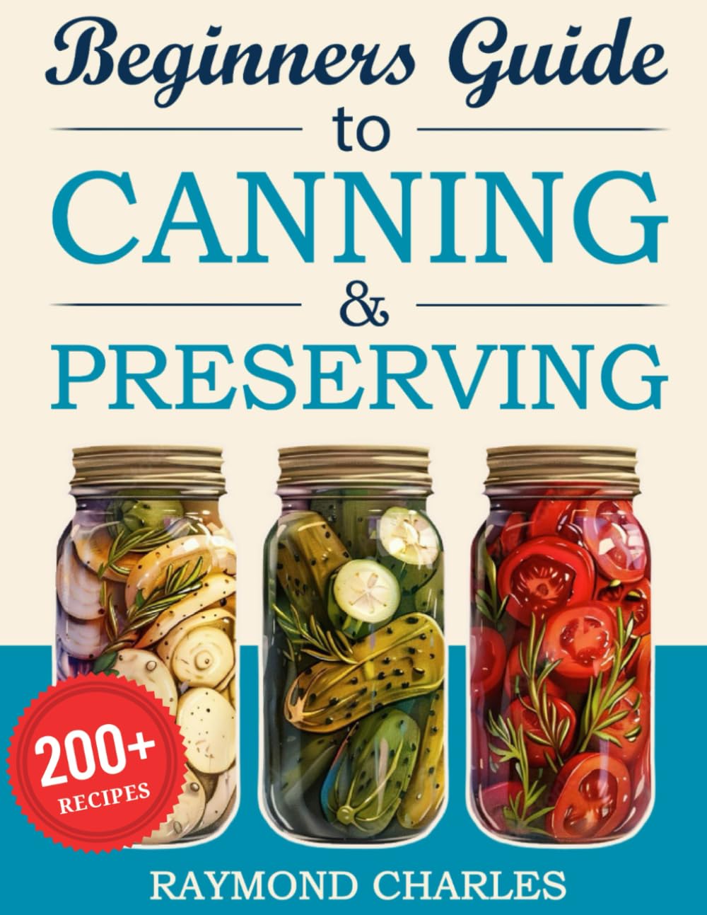 Beginners Guide to Canning & Preserving: 200+ Simple, Tasty Recipes to Preserve Fresh Food All Year Round – Start Preserving in Just 7 Days with Easy