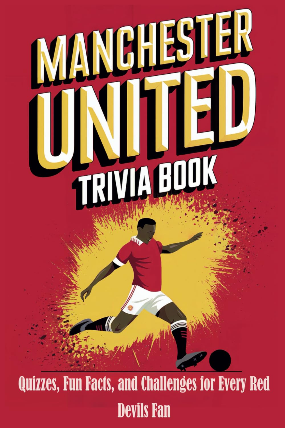 Manchester United Trivia Book: Quizzes, Fun Facts, and Challenges for Every Red Devils Fan