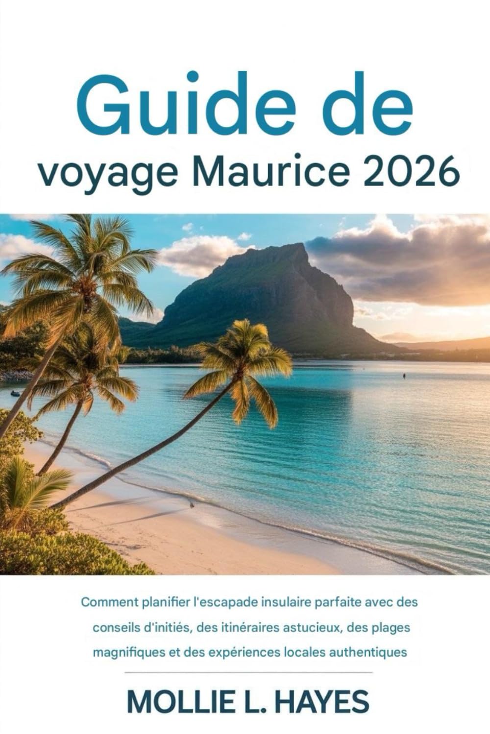 Guide de voyage de l'île Maurice 2026: Comment organiser l'escapade insulaire parfaite grâce à des conseils d'initiés, des itinéraires astucieux, des ... et des expériences locales authentiques