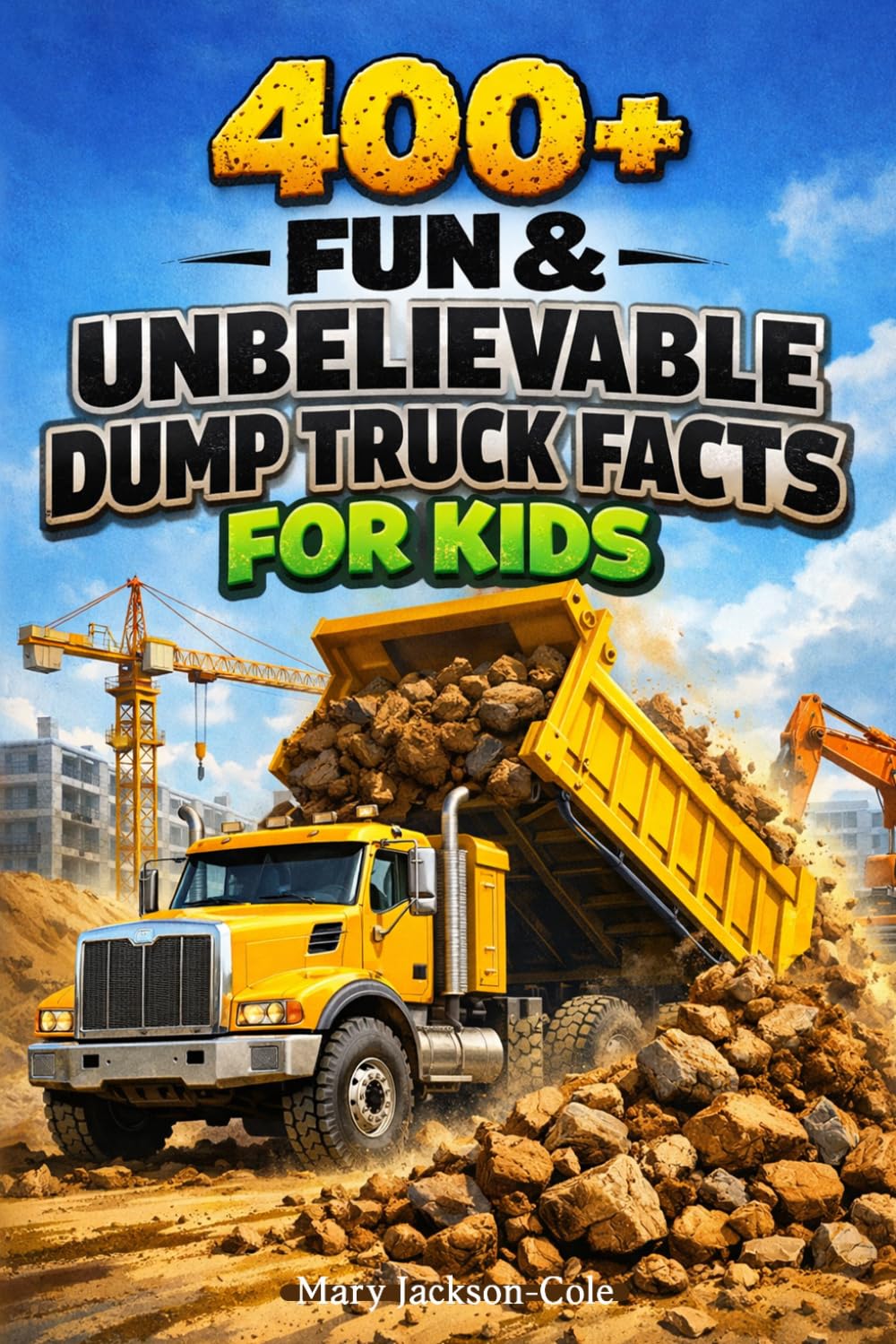 400+ Fun & Unbelievable Dump Truck Facts for Kids: Haul Big Loads, Explore Construction Trucks & Heavy Equipment (Perfect for Young Truck Lovers)