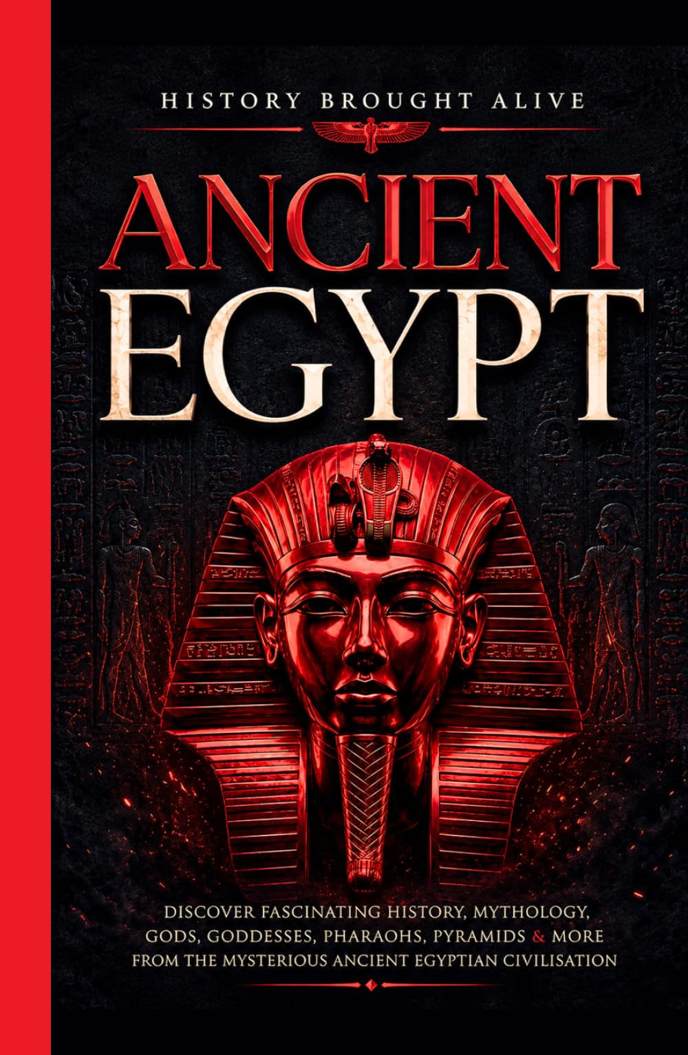 Ancient Egypt: Discover Fascinating History, Mythology, Gods, Goddesses, Pharaohs, Pyramids & More From The Mysterious Ancient Egyptian Civilisation.
