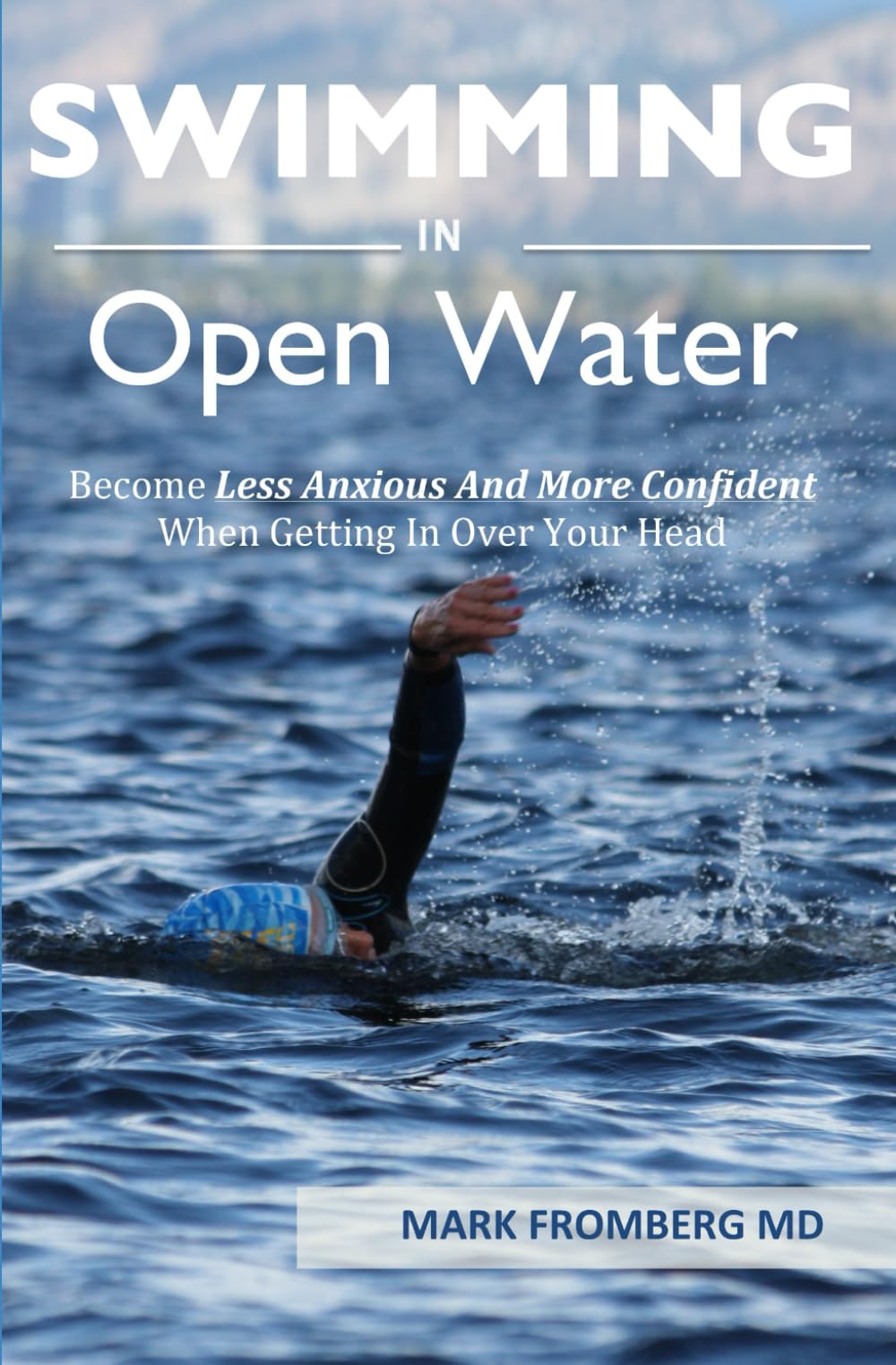 SWIMMING IN OPEN WATER: Become Less Anxious And More Confident When Getting In Over Your Head