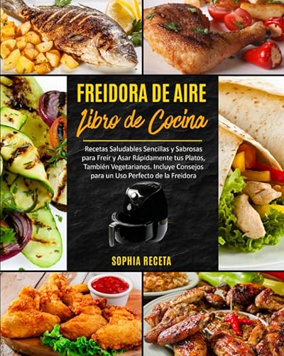 FREIDORA DE AIRE Libro de cocina Recetas Saludables Sencillas y Sabrosas para Freír y Asar Rápidamente tus Platos, También Vegetarianos. Incluye ...