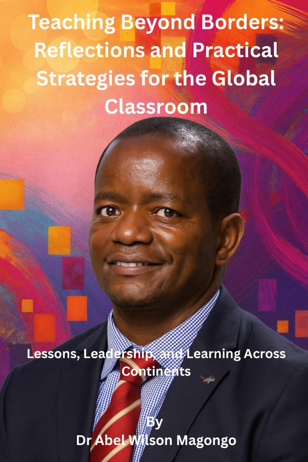 Teaching Beyond Borders: Reflections and Practical Strategies for the Global Classroom: Lessons, Leadership, and Learning Across Continents