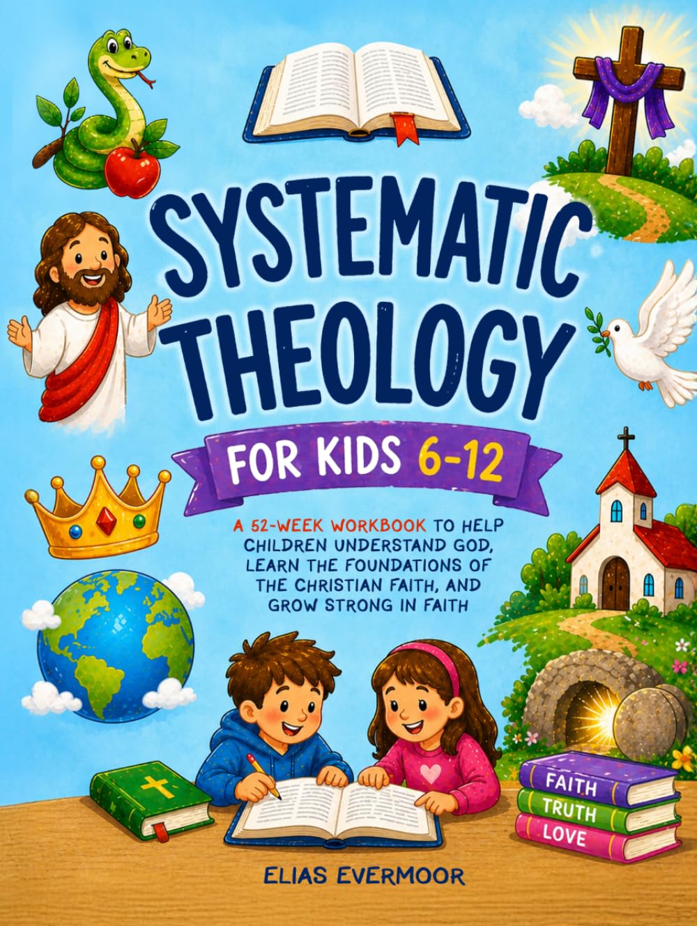 Systematic Theology for Kids 6–12: A 52-Week Workbook to Help Children Understand God, Learn the Foundations of the Christian Faith, and Grow Strong in Faith